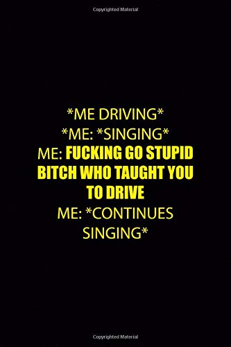 *Me Driving* *Me: *singing* Me: Fucking Go Stupid Bitch Who Taught You To Drive Me: *Continues Singing*: Driving Notebook Journal Composition Blank