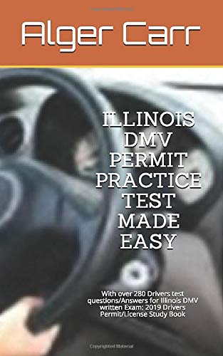 ILLINOIS DMV PERMIT PRACTICE TEST MADE EASY: With over 280 Drivers test questions/Answers for Illinois DMV written Exam: 2019 Drivers Permit/License