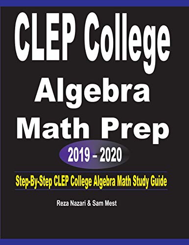 CLEP College Algebra  Math Prep  2019 - 2020: Step-By-Step  CLEP College Algebra  Math Study Guide