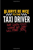 Always Be Nice To The Taxi Driver We Know Places Where No One Will Find You.: Funny Driving Quotes Journal For Yellow Taxi Art. Transport. Automobil