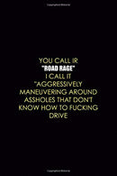 You Call Ir "Road Rage" I Call It "Aggressively Maneuvering Around Assholes that Don't Know How To Fucking Drive: Driving Notebook Jo