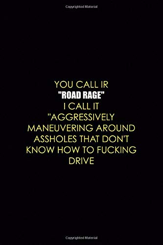 You Call Ir "Road Rage" I Call It "Aggressively Maneuvering Around Assholes that Don't Know How To Fucking Drive: Driving Notebook Jo