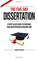 The Five Day Dissertation: A First Class Guide To Finishing Your Dissertation In Record Time