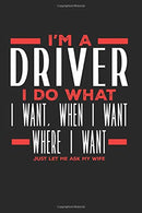 I’m a Driver I Do What I Want. When I Want. Where I Want. Just Let Me Ask My Wife: Lined Journal Notebook for Drivers