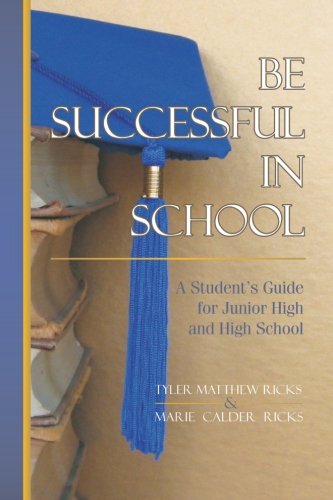 Be Successful In School: A Student's Guide for Junior High and High School
