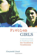 Problem Girls: Understanding and Supporting Troubled and Troublesome Girls and Young Women