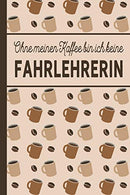 Ohne meinen Kaffee bin ich keine Fahrlererin: blanko A5 Notizbuch liniert mit über 100 Seiten - Kaffeemotiv Softcover für Fahrlehrerinnen