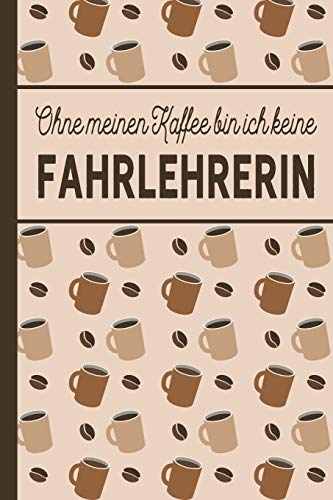 Ohne meinen Kaffee bin ich keine Fahrlererin: blanko A5 Notizbuch liniert mit über 100 Seiten - Kaffeemotiv Softcover für Fahrlehrerinnen