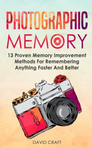 Photographic Memory: 13 Proven Memory Improvement Methods For Remembering Anything Faster And Better