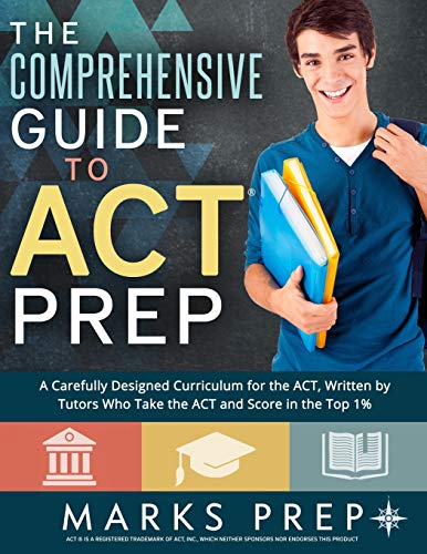 The Comprehensive Guide to ACT Prep: A Carefully Designed Curriculum for the ACT. Written by Tutors Who Take the ACT and Score in the Top 1%