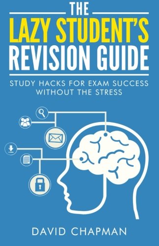 The Lazy Student's Revision Guide: Study Hacks For Exam Success Without The Stress (The Lazy Student's Guide)