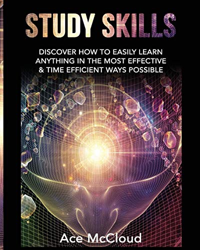 Study Skills: Discover How To Easily Learn Anything In The Most Effective & Time Efficient Ways Possible (Save Time While Boosting Your Learning