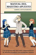 MANUAL DEL MAESTRO APUESTO: Una propuesta del adecuado comportamiento de maestros hombres con estudiantes mujeres (Spanish Edition)