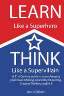 Learn Like a Superhero. Think Like a Supervillain.: A 21st Century Guide to supercharging your brain.  Utilising Accelerated Learning. Creative Thin