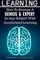Learning: How To Become a Genius And Expert  In Any Subject With Accelerated Learning (Accelerated Learning. Learn Faster. How To Learn. Make It Sti