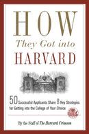 How They Got into Harvard: 50 Successful Applicants Share 8 Key Strategies for Getting into the College of Your Choice