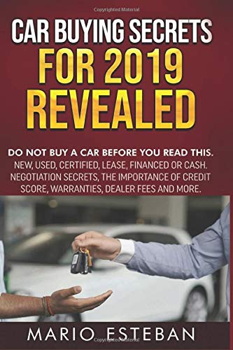CAR BUYING SECRETS FOR 2019 REVEALED: DO NOT BUY A CAR BEFORE YOU READ THIS. NEW. USED. CERTIFIED. LEASE. FINANCED OR CASH. NEGOTIATION SECRETS..WAR
