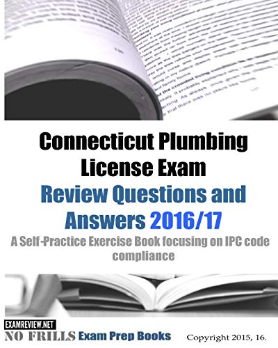 Connecticut Plumbing License Exam Review Questions and Answers 2016/17: A Self-Practice Exercise Book focusing on IPC code compliance