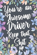 You're An Awesome Driver Keep That Shit Up: Funny Joke Appreciation & Encouragement Gift Idea for Drivers. Sarcastic Thank You Gag Notebook Jour
