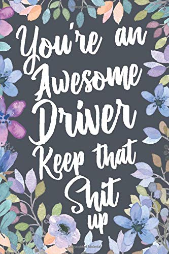 You're An Awesome Driver Keep That Shit Up: Funny Joke Appreciation & Encouragement Gift Idea for Drivers. Sarcastic Thank You Gag Notebook Jour
