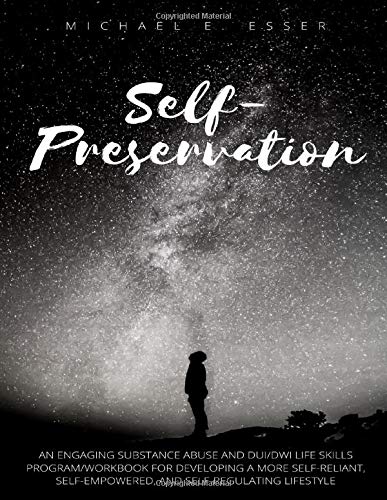 Self-Preservation: An Engaging Substance Abuse and DUI/DWI Life Skills Program/Workbook for Developing a More Self-Reliant. Self-Empowered. and Self