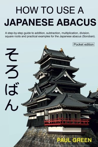 How To Use A Japanese Abacus: A step-by-step guide to addition. subtraction. multiplication. division. square roots and practical examples for the J