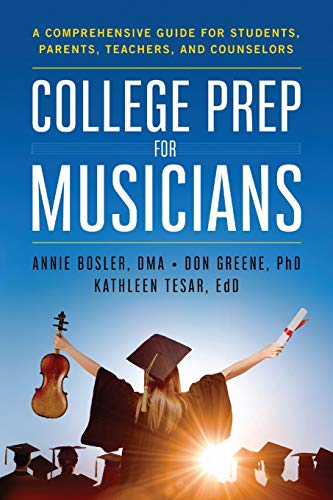 College Prep for Musicians: A Comprehensive Guide for Students. Parents. Teachers. and Counselors