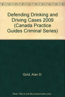 Defending Drinking and Driving Cases 2009 (Canada Practice Guides Criminal Series)