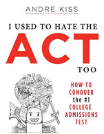 I Used to Hate the ACT. Too: How to Conquer the #1 College Admissions Test