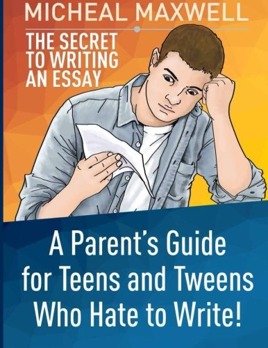 The Secret to Writing an Essay: A Parent’s Guide for Teens and Tweens Who Hate to Write